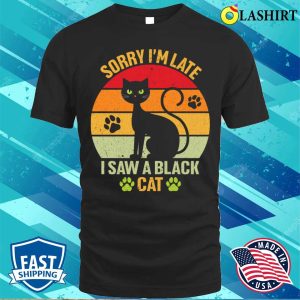 Black Cat T shirt Sorry Im Late I Saw A Black Cat T shirt 1