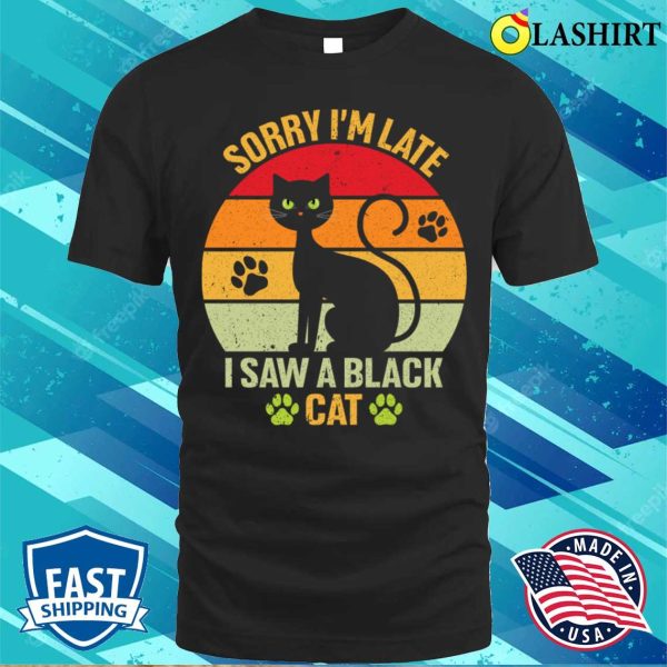 Black Cat T-shirt, Sorry I’m Late I Saw A Black Cat T-shirt