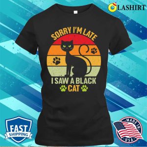 Black Cat T-shirt, Sorry I’m Late I Saw A Black Cat T-shirt