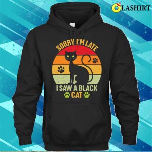 Black Cat T shirt Sorry Im Late I Saw A Black Cat T shirt 3