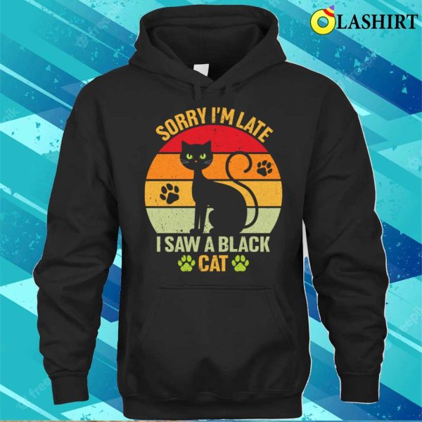 Black Cat T-shirt, Sorry I’m Late I Saw A Black Cat T-shirt