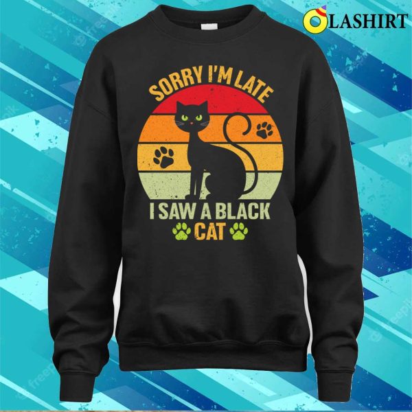 Black Cat T-shirt, Sorry I’m Late I Saw A Black Cat T-shirt