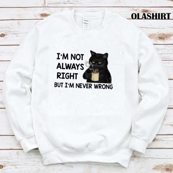 Black Cats I’m Not Always Right But I’m Never Wrong T-shirt