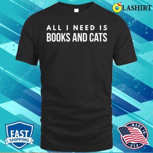 Books And Cats Shirt, All I Need Is Books And Cats T-shirt