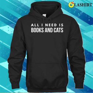 Books And Cats Shirt All I Need Is Books And Cats T shirt 3