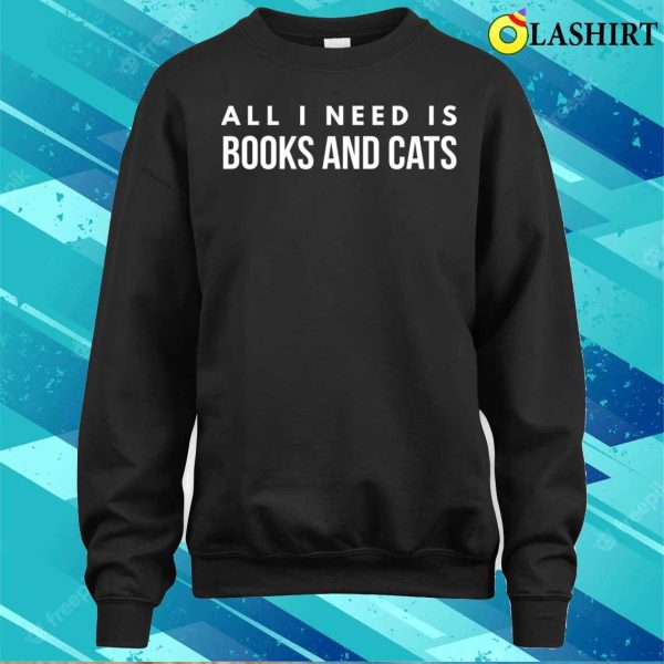 Books And Cats Shirt, All I Need Is Books And Cats T-shirt