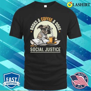 Books And Coffee And Dogs And Social Justice T-shirt