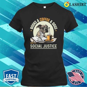 Books And Coffee And Dogs And Social Justice T-shirt