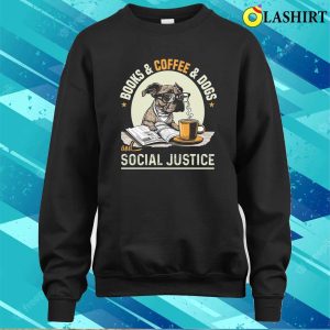 Books And Coffee And Dogs And Social Justice T shirt 4