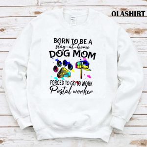 Born To Be A Stay At Home Dog Mom Forced To Go To Work Postal Worker Shirt