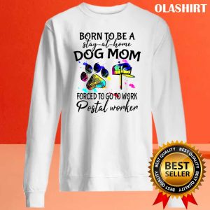 Born To Be A Stay At Home Dog Mom Forced To Go To Work Postal Worker Shirt