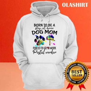 Born To Be A Stay At Home Dog Mom Forced To Go To Work Postal Worker Shirt 3