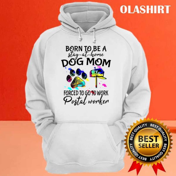 Born To Be A Stay At Home Dog Mom Forced To Go To Work Postal Worker Shirt