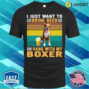 Boxer Vintage I Just Want To Drink Beer And Hang With My Boxer Dog149 Boxers Dog T shirt 1