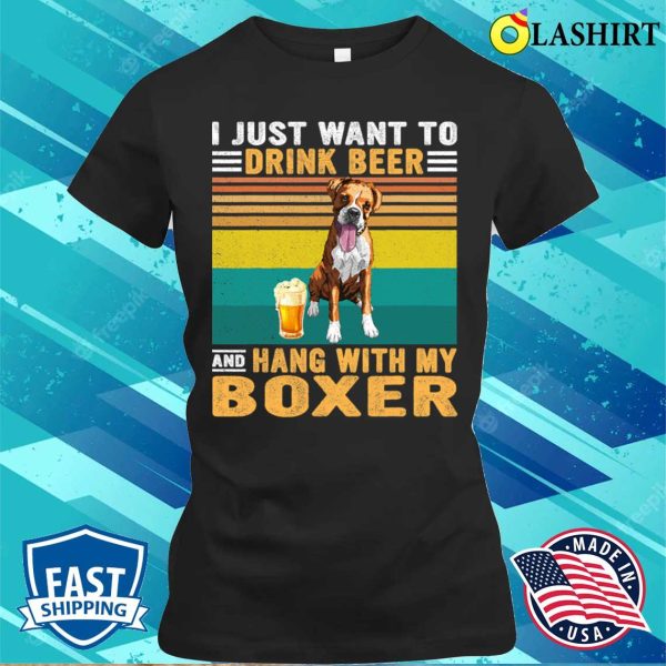 Boxer Vintage I Just Want To Drink Beer And Hang With My Boxer Dog149 Boxers Dog T-shirt