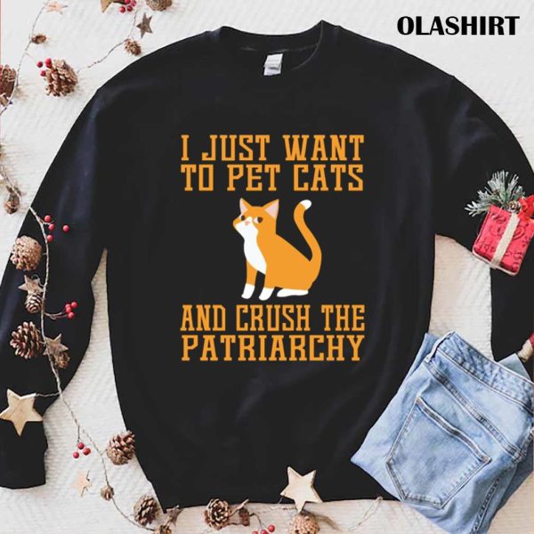 Cat Love I Just Want To Pet Cats And Crush The Patriarchy Shirt