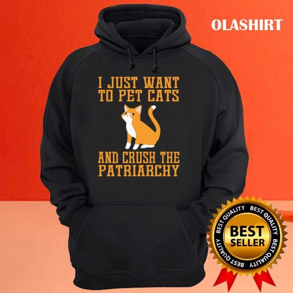 Cat Love I Just Want To Pet Cats And Crush The Patriarchy Shirt