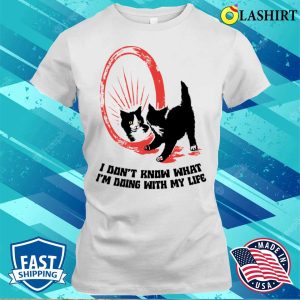 Cat Lover Gift T shirt I Dont Know What Im Doing With My Life T shirt 1