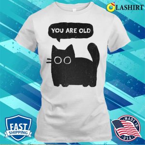 Cat shirt Embrace Your Age With The You Are Old T shirt 1