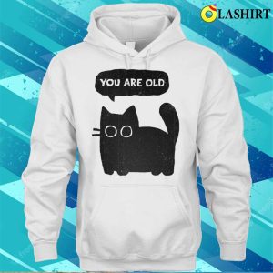 Cat shirt Embrace Your Age With The You Are Old T shirt 3