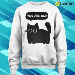 Cat shirt Embrace Your Age With The You Are Old T shirt 4