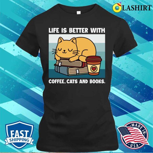 Cats And Coffee Shirt, Life Is Better With Coffee Cats And Books Shirt