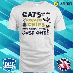 Cats Are Like Potato Chips Shirt Cats Are Like Potato Chips You Cant Have Just One Shirt 2