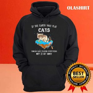 Cats If The Earth Was Flat Cats Would Have Pushed Everything Off It By Now Shirt 3