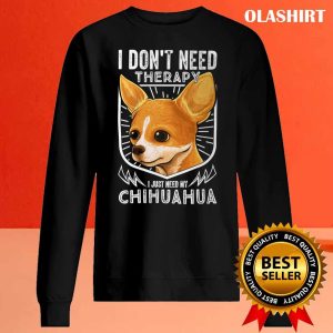 Chihuahua Dog I Don’t Need Therapy I Just Need My Chihuahua Shirt