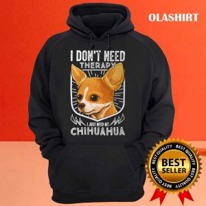 Chihuahua Dog I Dont Need Therapy I Just Need My Chihuahua Shirt 3