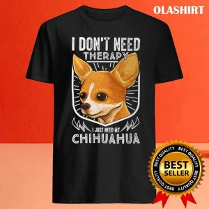 Chihuahua Dog I Dont Need Therapy I Just Need My Chihuahua Shirt 4