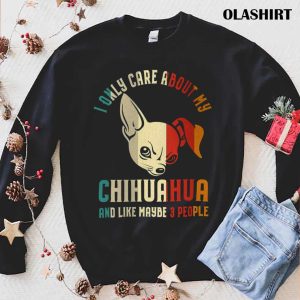 Chihuahua Dog I Only Care About My Chihuahua And Like 3 People Vintage Shirt 1