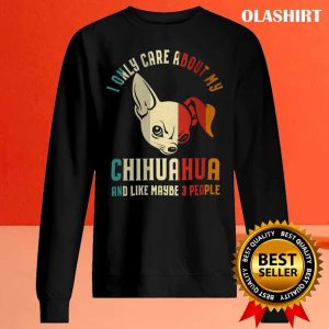 Chihuahua Dog I Only Care About My Chihuahua And Like 3 People Vintage Shirt