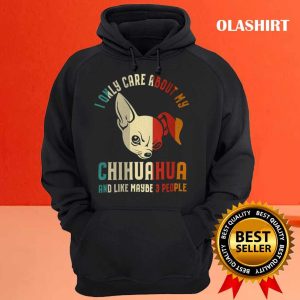 Chihuahua Dog I Only Care About My Chihuahua And Like 3 People Vintage Shirt 3