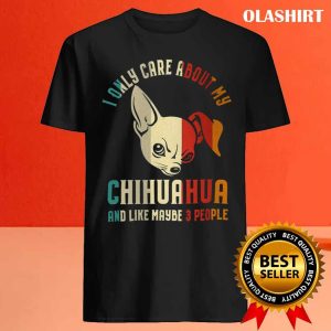 Chihuahua Dog I Only Care About My Chihuahua And Like 3 People Vintage Shirt 4