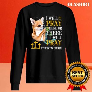 Chihuahua Dog I Will Pray Here Or There I Will Pray T shirt 2