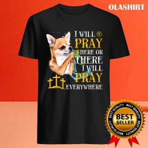 Chihuahua Dog I Will Pray Here Or There I Will Pray T shirt 4