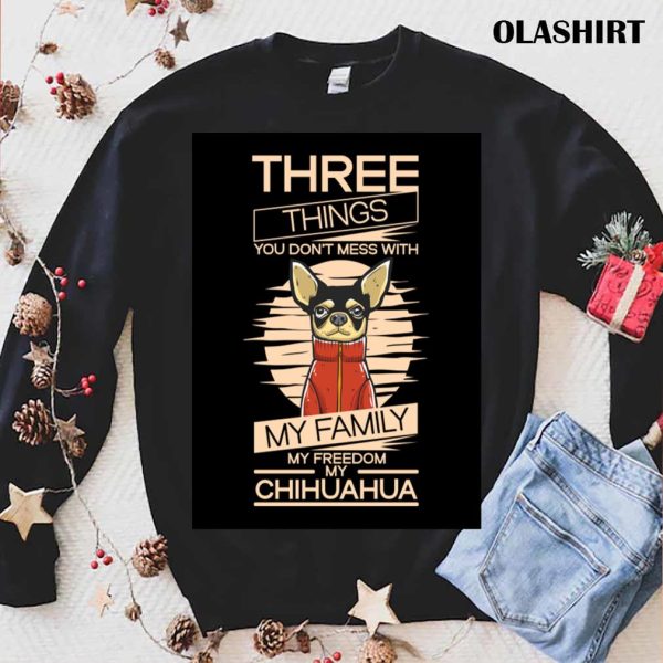 Chihuahua Dog Three Things Don’t Mess Family Freedom Chihuahua T-shirt