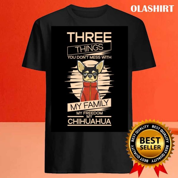 Chihuahua Dog Three Things Don’t Mess Family Freedom Chihuahua T-shirt