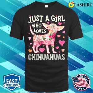 Chihuahua Just A Girl Who Loves Chihuahuas Dog Flower Floral T shirt 1