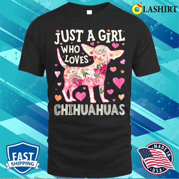 Chihuahua Just A Girl Who Loves Chihuahuas Dog Flower Floral T-shirt