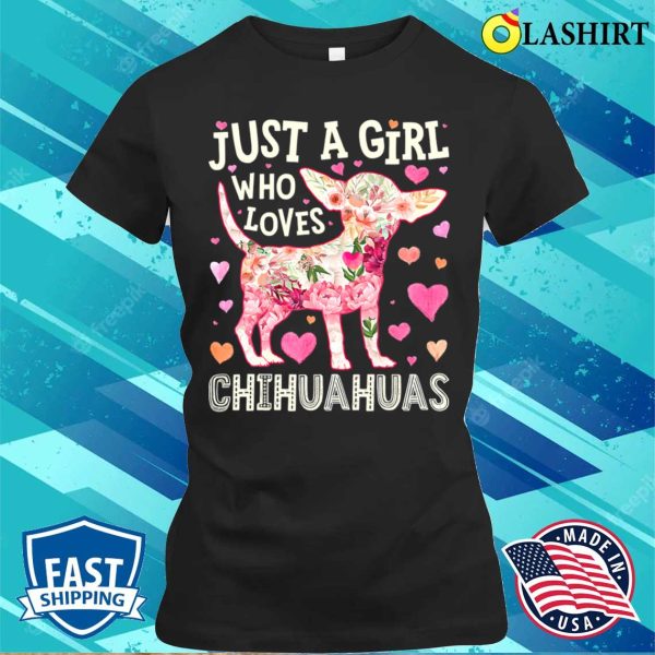 Chihuahua Just A Girl Who Loves Chihuahuas Dog Flower Floral T-shirt