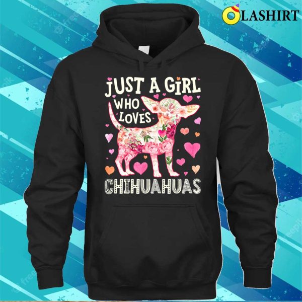 Chihuahua Just A Girl Who Loves Chihuahuas Dog Flower Floral T-shirt