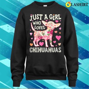 Chihuahua Just A Girl Who Loves Chihuahuas Dog Flower Floral T shirt 4