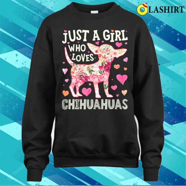 Chihuahua Just A Girl Who Loves Chihuahuas Dog Flower Floral T-shirt