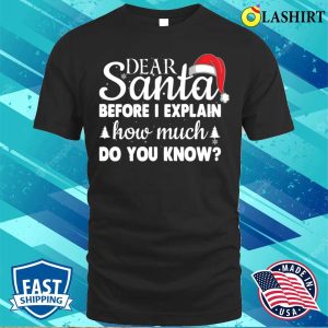 Christmas Gifts Shirt, Christmas Dear Santa Before I Explain How Much Do You Know Shirt