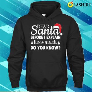 Christmas Gifts Shirt Christmas Dear Santa Before I Explain How Much Do You Know Shirt 3