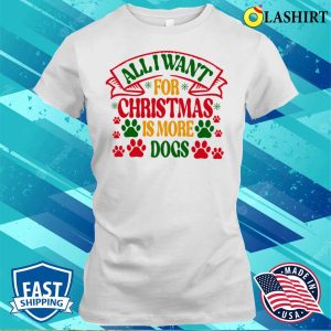 Christmas T shirt All I Want For Christmas Is More Dogs T shirt 1