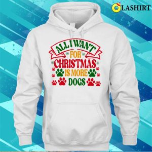 Christmas T shirt All I Want For Christmas Is More Dogs T shirt 3