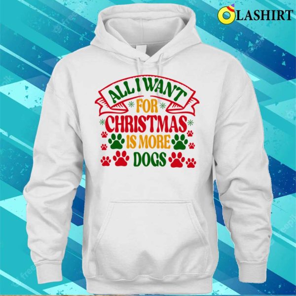 Christmas T-shirt, All I Want For Christmas Is More Dogs T-shirt